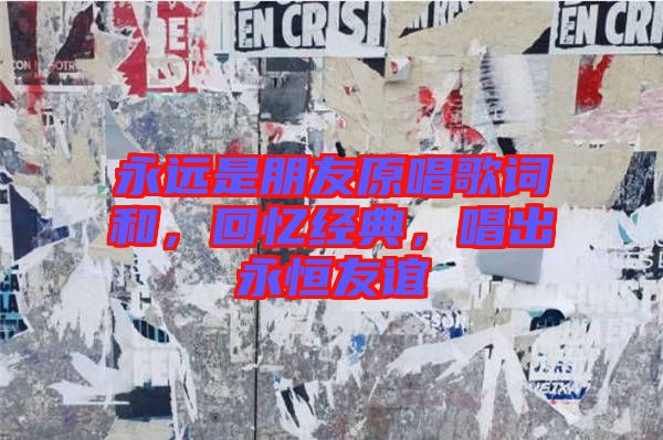 永遠(yuǎn)是朋友原唱歌詞和，回憶經(jīng)典，唱出永恒友誼