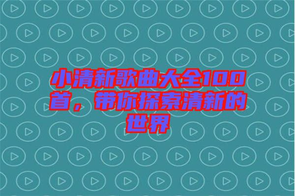 小清新歌曲大全100首，帶你探索清新的世界