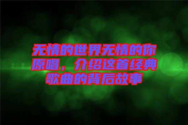 無情的世界無情的你原唱，介紹這首經(jīng)典歌曲的背后故事