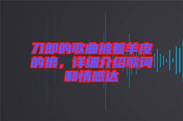 刀郎的歌曲披著羊皮的狼，詳細(xì)介紹歌詞和情感達(dá)