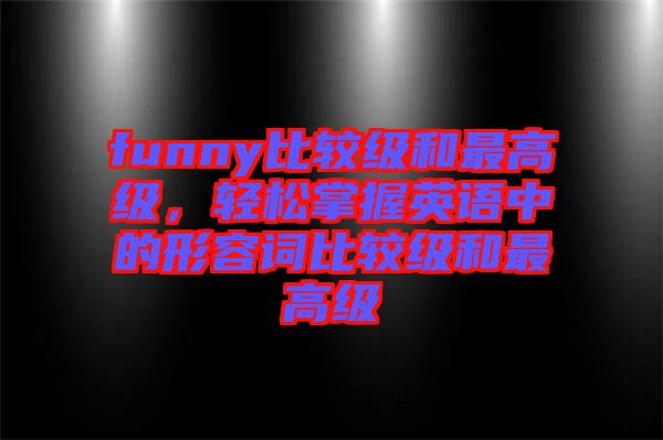 funny比較級(jí)和最高級(jí)，輕松掌握英語(yǔ)中的形容詞比較級(jí)和最高級(jí)