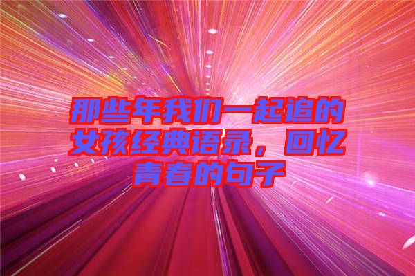 那些年我們一起追的女孩經(jīng)典語錄，回憶青春的句子