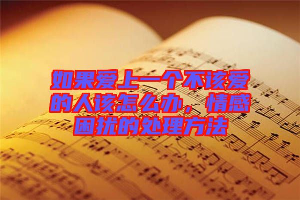 如果愛上一個(gè)不該愛的人該怎么辦，情感困擾的處理方法
