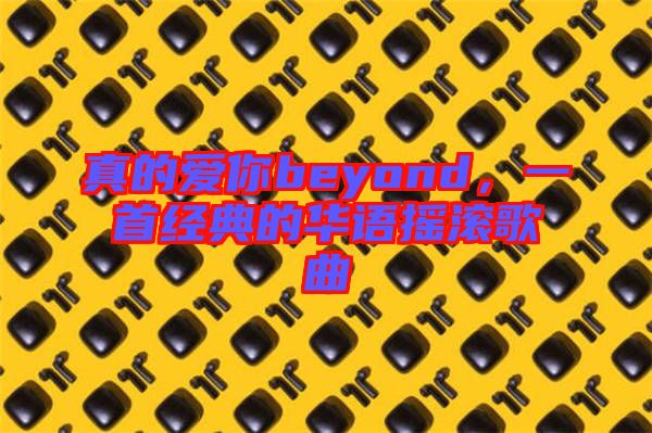 真的愛(ài)你beyond，一首經(jīng)典的華語(yǔ)搖滾歌曲
