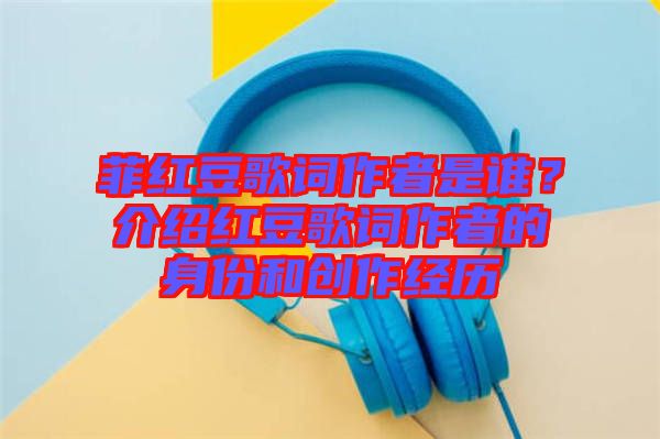 菲紅豆歌詞作者是誰(shuí)？介紹紅豆歌詞作者的身份和創(chuàng)作經(jīng)歷