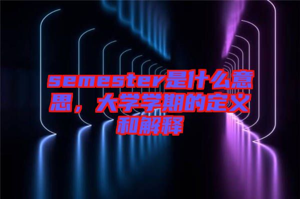 semester是什么意思，大學(xué)學(xué)期的定義和解釋