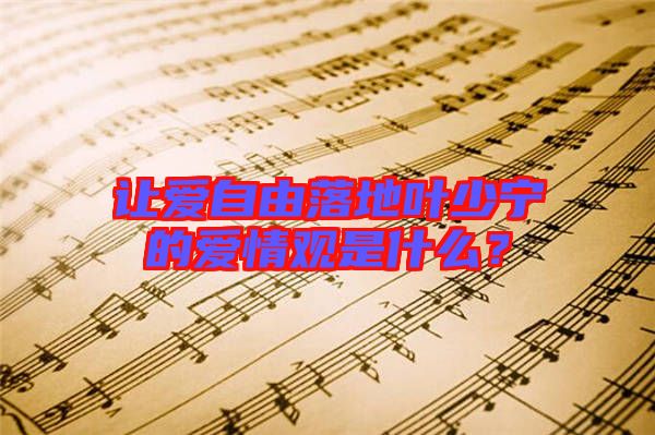 讓愛自由落地葉少寧的愛情觀是什么？