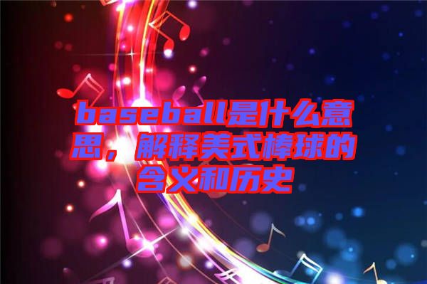 baseball是什么意思，解釋美式棒球的含義和歷史