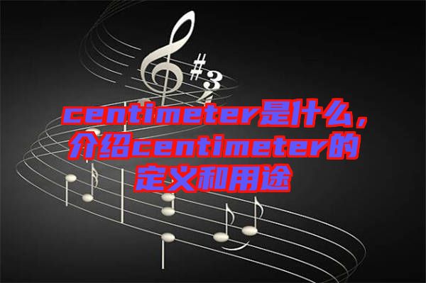 centimeter是什么，介紹centimeter的定義和用途