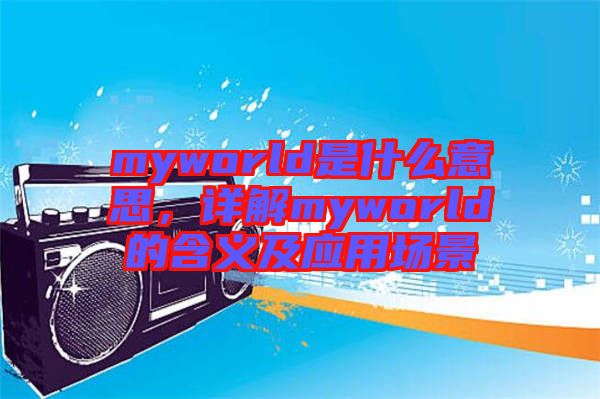 myworld是什么意思，詳解myworld的含義及應(yīng)用場(chǎng)景