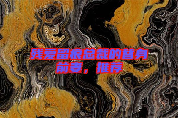 殘愛留痕總裁的替身前妻，推薦