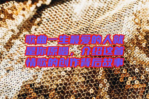 歌曲一生最愛的人就是你原唱，介紹這首情歌的創(chuàng)作背后故事