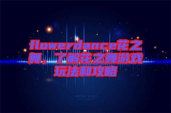 flowerdance花之舞，了解花之舞游戲玩法和攻略
