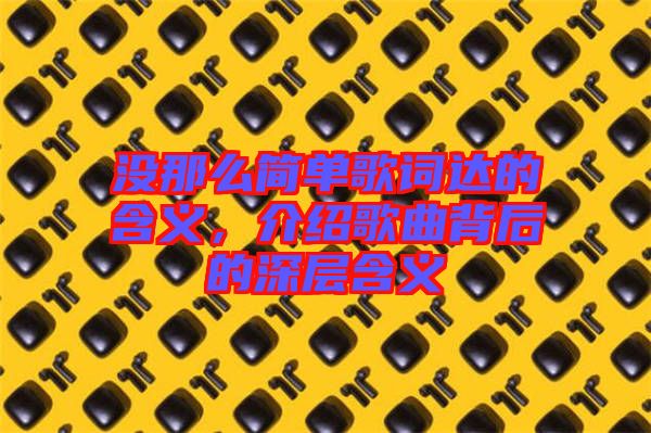 沒(méi)那么簡(jiǎn)單歌詞達(dá)的含義，介紹歌曲背后的深層含義