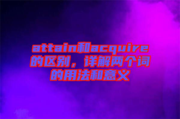attain和acquire的區(qū)別，詳解兩個(gè)詞的用法和意義