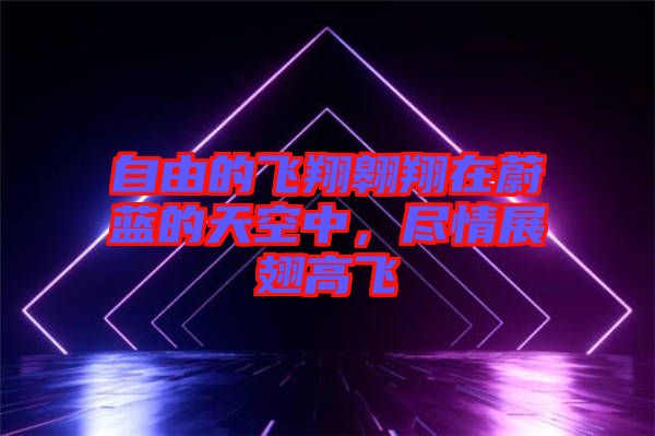 自由的飛翔翱翔在蔚藍(lán)的天空中，盡情展翅高飛