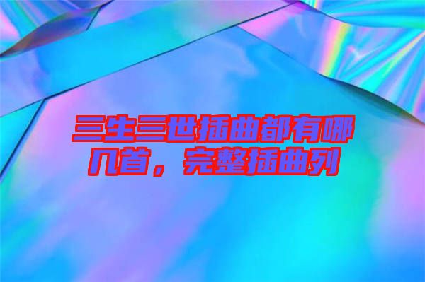 三生三世插曲都有哪幾首，完整插曲列