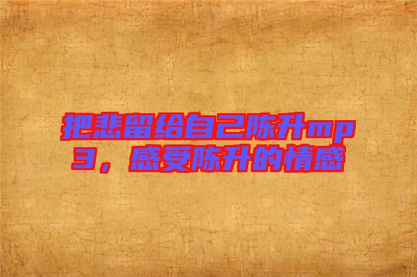 把悲留給自己陳升mp3，感受陳升的情感