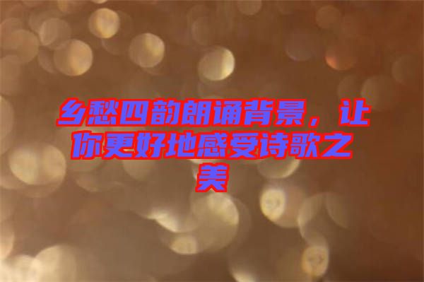 鄉(xiāng)愁四韻朗誦背景，讓你更好地感受詩歌之美