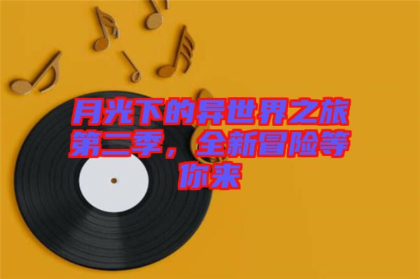 月光下的異世界之旅第二季，全新冒險等你來