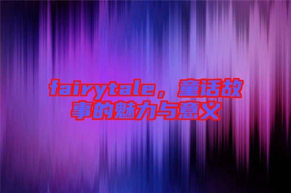 fairytale，童話故事的魅力與意義
