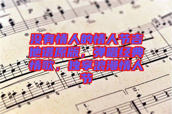 沒有情人的情人節(jié)吉他譜原版，彈唱經(jīng)典情歌，獨享浪漫情人節(jié)