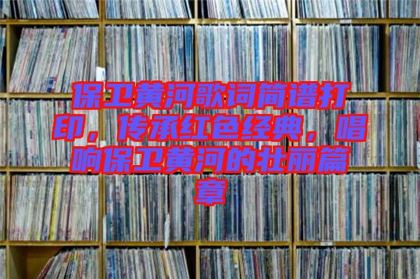 保衛(wèi)黃河歌詞簡譜打印，傳承紅色經(jīng)典，唱響保衛(wèi)黃河的壯麗篇章