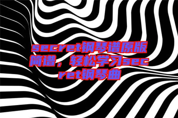 secret鋼琴譜原版簡(jiǎn)譜，輕松學(xué)習(xí)secret鋼琴曲
