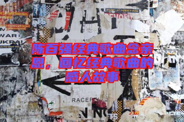 陳百?gòu)?qiáng)經(jīng)典歌曲念親恩，回憶經(jīng)典歌曲的感人故事