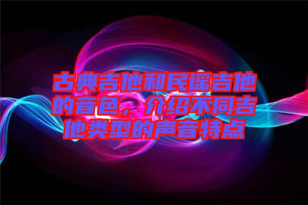 古典吉他和民謠吉他的音色，介紹不同吉他類型的聲音特點(diǎn)