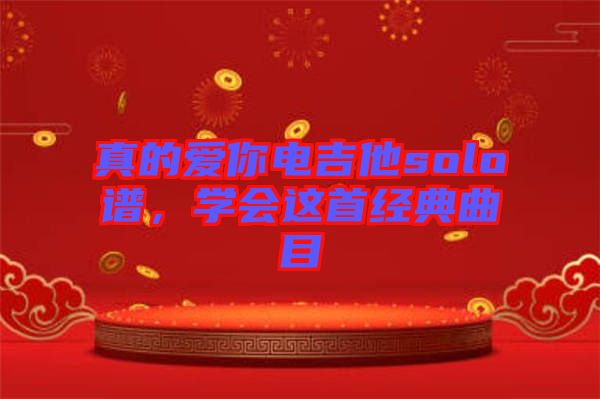 真的愛你電吉他solo譜，學(xué)會(huì)這首經(jīng)典曲目
