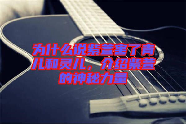 為什么說紫萱害了青兒和靈兒，介紹紫萱的神秘力量