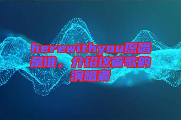 herewithyou原唱是誰(shuí)，介紹這首歌的演唱者