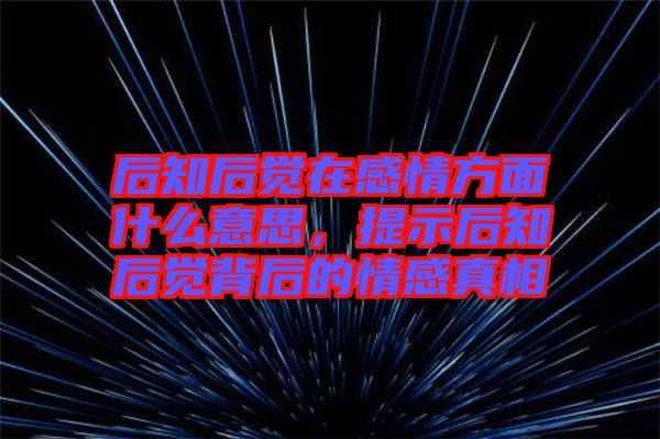后知后覺(jué)在感情方面什么意思，提示后知后覺(jué)背后的情感真相