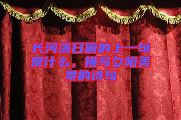 長河落日圓的上一句是什么，描寫夕陽美景的詩句