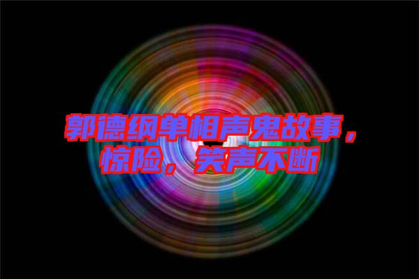 郭德綱單相聲鬼故事，驚險(xiǎn)，笑聲不斷
