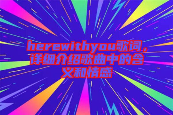 herewithyou歌詞，詳細(xì)介紹歌曲中的含義和情感