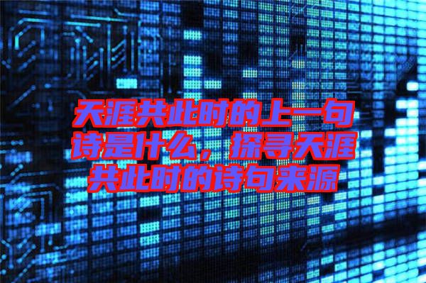 天涯共此時(shí)的上一句詩是什么，探尋天涯共此時(shí)的詩句來源