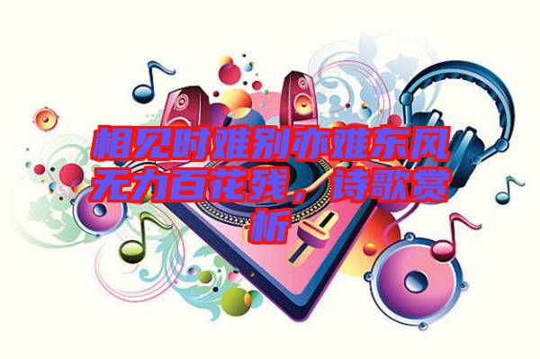相見(jiàn)時(shí)難別亦難東風(fēng)無(wú)力百花殘，詩(shī)歌賞析