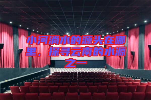 小河淌水的源頭在哪里，探尋云南的水源之一