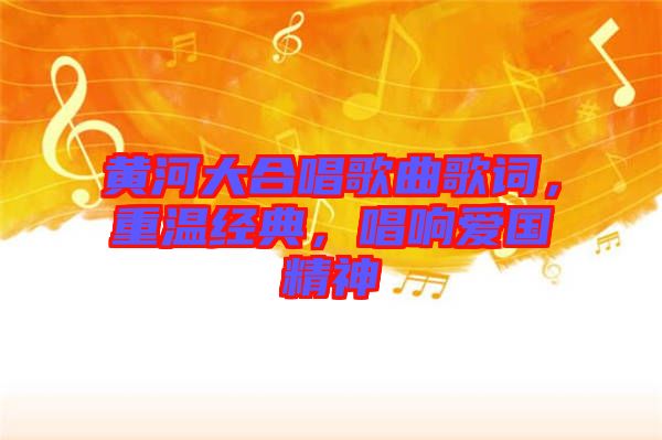 黃河大合唱歌曲歌詞，重溫經(jīng)典，唱響愛國精神