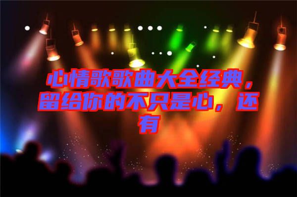 心情歌歌曲大全經(jīng)典，留給你的不只是心，還有