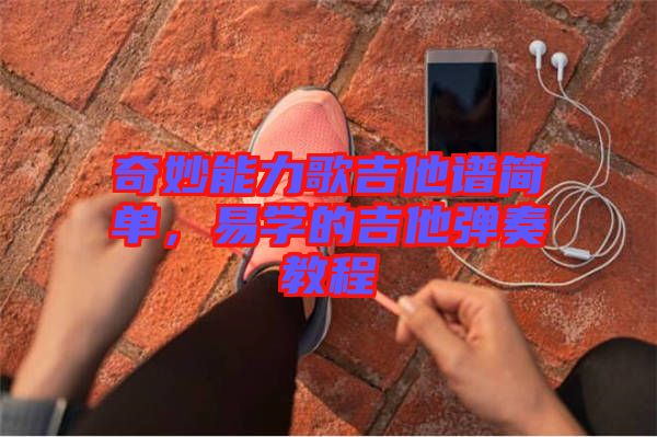 奇妙能力歌吉他譜簡單，易學(xué)的吉他彈奏教程