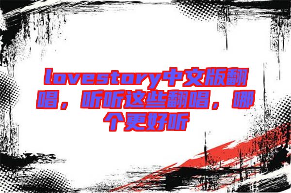 lovestory中文版翻唱，聽聽這些翻唱，哪個更好聽