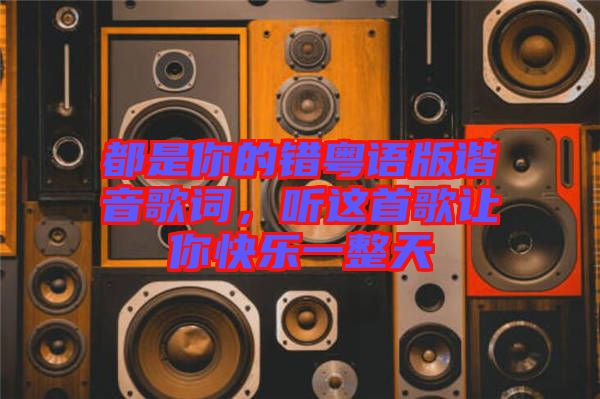 都是你的錯粵語版諧音歌詞，聽這首歌讓你快樂一整天