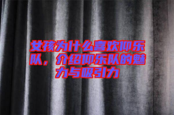女孩為什么喜歡仰樂隊，介紹仰樂隊的魅力與吸引力
