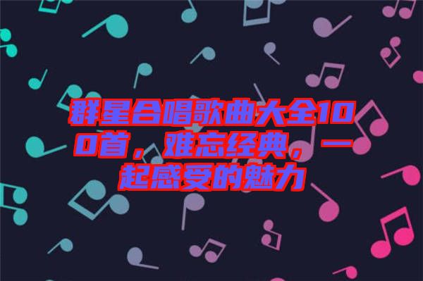 群星合唱歌曲大全100首，難忘經(jīng)典，一起感受的魅力