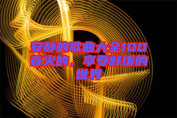 安靜的歌曲大全100首火的，享受舒緩的世界