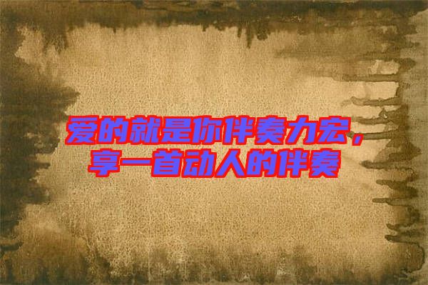 愛的就是你伴奏力宏，享一首動(dòng)人的伴奏