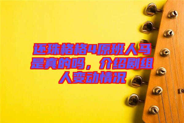 還珠格格4原班人馬是真的嗎，介紹劇組人變動(dòng)情況